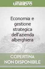 Economia e gestione strategica dell'azienda alberghiera libro