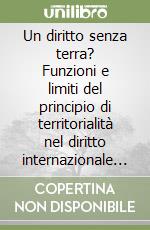 Un diritto senza terra? Funzioni e limiti del principio di territorialità nel diritto internazionale e dell'Unione europea. Atti... Ediz. italiana e inglese libro