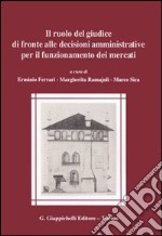 Il ruolo del giudice di fronte alle decisioni amministrative per il funzionamento dei mercati libro