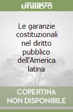 Le garanzie costituzionali nel diritto pubblico dell'America latina libro