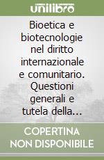 Bioetica e biotecnologie nel diritto internazionale e comunitario. Questioni generali e tutela della proprietà intellettuale libro