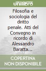 Filosofia e sociologia del diritto penale. Atti del Convegno in ricordo di Alessandro Baratta (Genova, 6 maggio 2005) libro