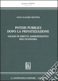 Poteri pubblici dopo la privatizzazione. Saggio di diritto amministrativo dell'economia libro