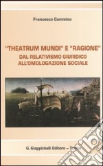 «Theatrum mundi» e «ragione». Dal relativismo giuridico all'omologazione sociale libro