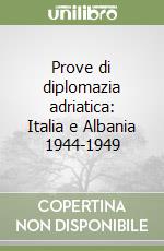 Prove di diplomazia adriatica: Italia e Albania 1944-1949 libro