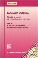 La grazia contesa. Titolarità ed esercizio del potere di clemenza individuale. Atti del Seminario (Ferrara, 24 febbraio 2006) libro