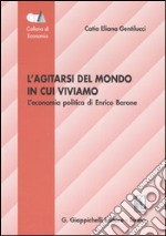 L'agitarsi del mondo in cui viviamo. L'economia politica di Enrico Barone libro