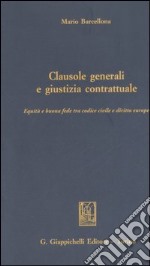 Clausole generali e giustizia contrattuale. Equità e buona fede tra Codice civile e diritto europeo libro