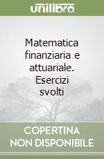 Matematica finanziaria e attuariale. Esercizi svolti libro