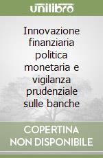 Innovazione finanziaria politica monetaria e vigilanza prudenziale sulle banche