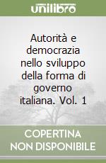 Autorità e democrazia nello sviluppo della forma di governo italiana. Vol. 1 libro