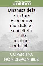 Dinamica della struttura economica mondiale e i suoi effetti sulle relazioni nord-sud. Un'analisi empirica libro