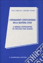 I fondamenti costituzionali della giustizia civile. Il modello costituzionale del processo civile italiano