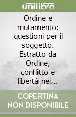 Ordine e mutamento: questioni per il soggetto. Estratto da Ordine, conflitto e libertà nei grandi mutamenti del nostro tempo