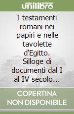 I testamenti romani nei papiri e nelle tavolette d'Egitto. Silloge di documenti dal I al IV secolo d. C.