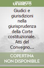 Giudici e giurisdizioni nella giurisprudenza della Corte costituzionale. Atti del Convegno (Cagliari, 24-25 maggio 1996) libro