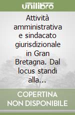 Attività amministrativa e sindacato giurisdizionale in Gran Bretagna. Dal locus standi alla justiciability