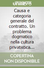 Causa e categoria generale del contratto. Un problema dogmatico nella cultura privatistica dell'età moderna. Vol. 1: Il Cinquecento libro