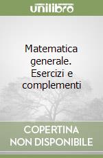 Matematica generale. Esercizi e complementi