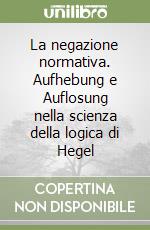 La negazione normativa. Aufhebung e Auflosung nella scienza della logica di Hegel libro