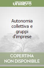 Autonomia collettiva e gruppi d'imprese libro