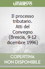 Il processo tributario. Atti del Convegno (Brescia, 9-12 dicembre 1996)