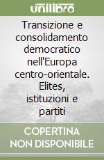 Transizione e consolidamento democratico nell'Europa centro-orientale. Elites, istituzioni e partiti libro