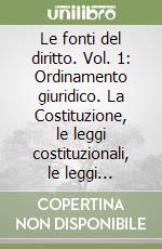 Le fonti del diritto. Vol. 1: Ordinamento giuridico. La Costituzione, le leggi costituzionali, le leggi ordinarie libro