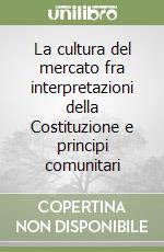 La cultura del mercato fra interpretazioni della Costituzione e principi comunitari