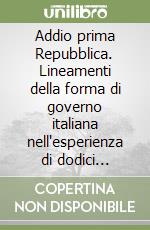 Addio prima Repubblica. Lineamenti della forma di governo italiana nell'esperienza di dodici legislature libro