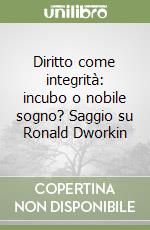 Diritto come integrità: incubo o nobile sogno? Saggio su Ronald Dworkin libro