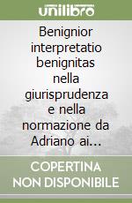 Benignior interpretatio benignitas nella giurisprudenza e nella normazione da Adriano ai Severi. Corso di lezioni libro