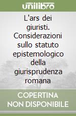 L'ars dei giuristi. Considerazioni sullo statuto epistemologico della giurisprudenza romana libro