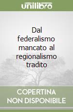 Dal federalismo mancato al regionalismo tradito libro