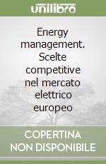 Energy management. Scelte competitive nel mercato elettrico europeo libro