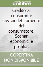 Credito al consumo e sovraindebitamento del consumatore. Scenari economici e profili giuridici libro