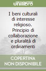 I beni culturali di interesse religioso. Principio di collaborazione e pluralità di ordinamenti libro