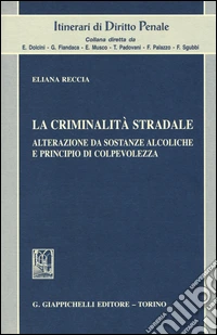 La criminalità stradale. Alterazione da sostanze alcoliche e principio di colpevolezza libro