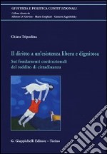 Il diritto a un'esistenza libera e dignitosa. Sui fondamenti costituzionali del reddito di cittadinanza libro