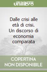 Dalle crisi alle età di crisi. Un discorso di economia comparata libro