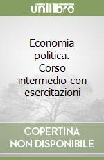 Economia politica. Corso intermedio con esercitazioni libro