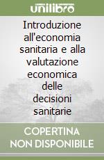 Introduzione all'economia sanitaria e alla valutazione economica delle decisioni sanitarie libro