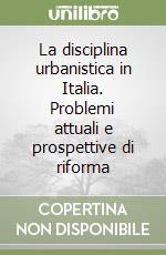 La disciplina urbanistica in Italia. Problemi attuali e prospettive di riforma libro