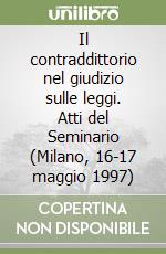 Il contraddittorio nel giudizio sulle leggi. Atti del Seminario (Milano, 16-17 maggio 1997) libro