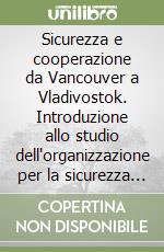 Sicurezza e cooperazione da Vancouver a Vladivostok. Introduzione allo studio dell'organizzazione per la sicurezza e la cooperazione in Europa (OSCE) libro