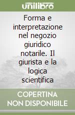 Forma e interpretazione nel negozio giuridico notarile. Il giurista e la logica scientifica libro