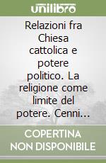 Relazioni fra Chiesa cattolica e potere politico. La religione come limite del potere. Cenni storici libro