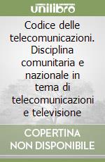 Codice delle telecomunicazioni. Disciplina comunitaria e nazionale in tema di telecomunicazioni e televisione libro