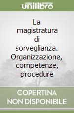 La magistratura di sorveglianza. Organizzazione, competenze, procedure libro