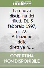 La nuova disciplina dei rifiuti. DL 5 febbraio 1997, n. 22. Attuazione delle direttive n. 91/156/CEE sui rifiuti, n. 91/689/CEE sui rifiuti pericolosi...